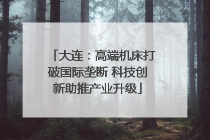 大连：高端机床打破国际垄断 科技创新助推产业升级
