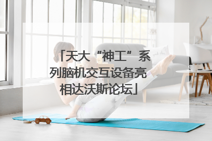 天大“神工”系列脑机交互设备亮相达沃斯论坛