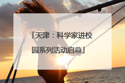 天津：科学家进校园系列活动启幕