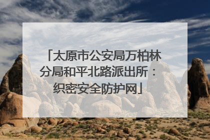 太原市公安局万柏林分局和平北路派出所：织密安全防护网