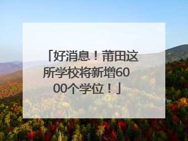 好消息！莆田这所学校将新增6000个学位！