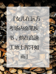 女儿在远方考场内奋笔疾书，他在高速工地上挥汗如雨