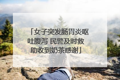 女子突发肠胃炎呕吐腹泻 民警及时救助收到奶茶感谢
