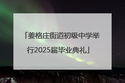 姜格庄街道初级中学举行2025届毕业典礼