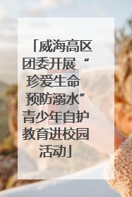 威海高区团委开展“珍爱生命 预防溺水”青少年自护教育进校园活动