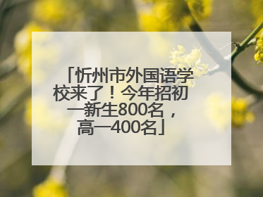 忻州市外国语学校来了！今年招初一新生800名，高一400名