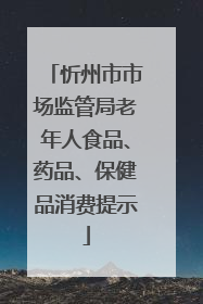忻州市市场监管局老年人食品、药品、保健品消费提示