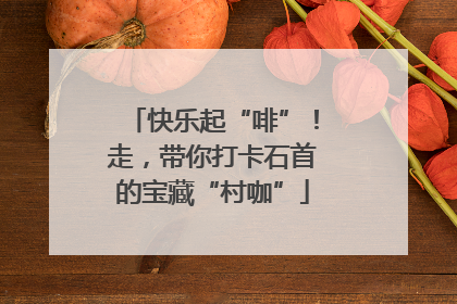 快乐起“啡”！走，带你打卡石首的宝藏“村咖”