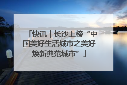 快讯｜长沙上榜“中国美好生活城市之美好焕新典范城市”