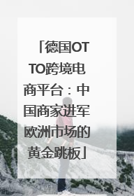德国OTTO跨境电商平台：中国商家进军欧洲市场的黄金跳板