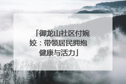 御龙山社区付婉姣：带领居民拥抱健康与活力