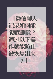 微信聊天记录如何能彻底删除？通过以下操作就能防止被恢复出来？