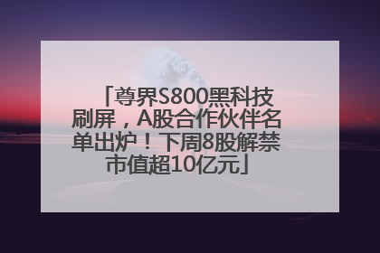 尊界S800黑科技刷屏，A股合作伙伴名单出炉！下周8股解禁市值超10亿元