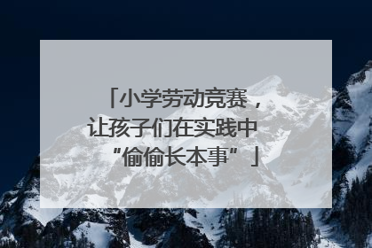 小学劳动竞赛，让孩子们在实践中“偷偷长本事”