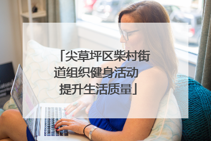 尖草坪区柴村街道组织健身活动 提升生活质量