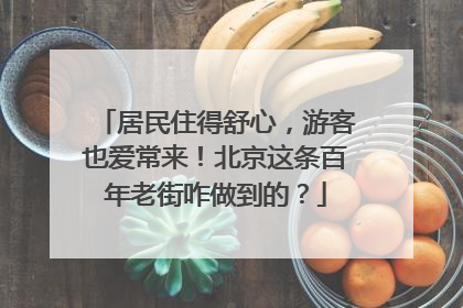 居民住得舒心，游客也爱常来！北京这条百年老街咋做到的？