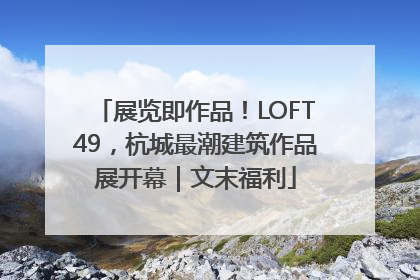展览即作品！LOFT49，杭城最潮建筑作品展开幕｜文末福利
