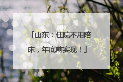 山东：住院不用陪床，年底前实现！