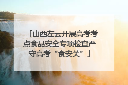 山西左云开展高考考点食品安全专项检查严守高考“食安关”