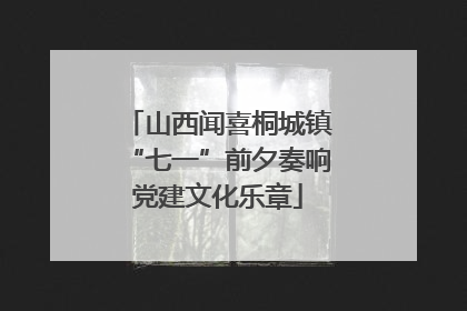 山西闻喜桐城镇“七一”前夕奏响党建文化乐章
