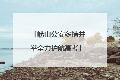崂山公安多措并举全力护航高考