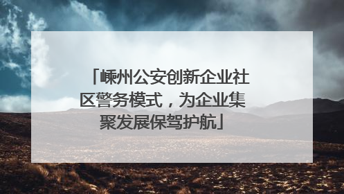 嵊州公安创新企业社区警务模式，为企业集聚发展保驾护航