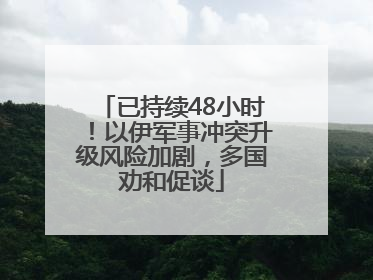 已持续48小时！以伊军事冲突升级风险加剧，多国劝和促谈