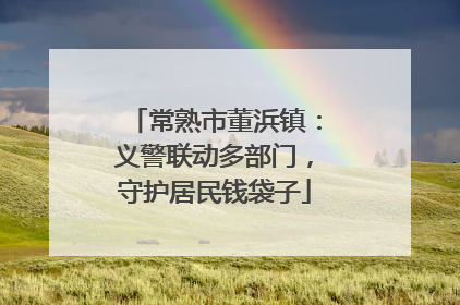 常熟市董浜镇：义警联动多部门，守护居民钱袋子