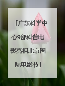 广东科学中心9部科普电影亮相北京国际电影节