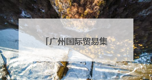 广州国际贸易集团揭牌！现场签下超亿元“首单”