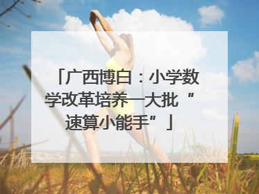 广西博白：小学数学改革培养一大批“速算小能手”