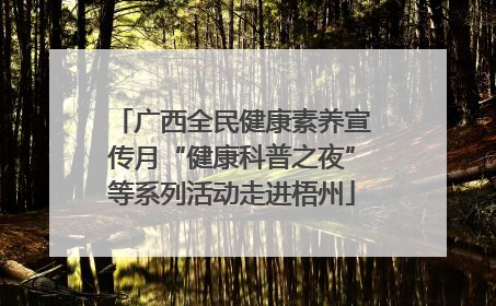 广西全民健康素养宣传月“健康科普之夜”等系列活动走进梧州