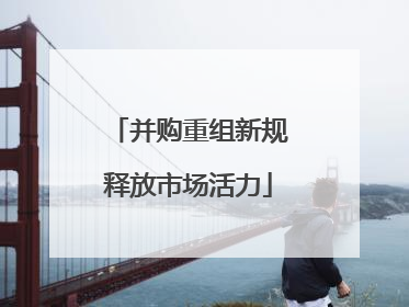 并购重组新规释放市场活力