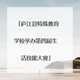 庐江县特殊教育学校举办第四届生活技能大赛