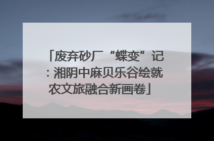 废弃砂厂“蝶变”记：湘阴中麻贝乐谷绘就农文旅融合新画卷