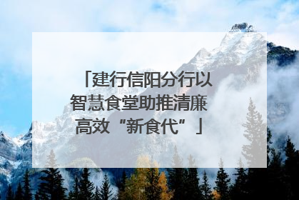 建行信阳分行以智慧食堂助推清廉高效“新食代”
