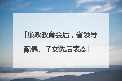廉政教育会后，省领导配偶、子女先后表态