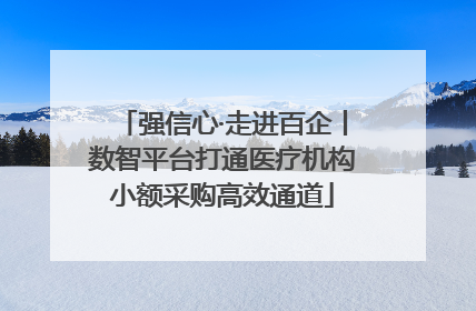强信心·走进百企丨数智平台打通医疗机构小额采购高效通道