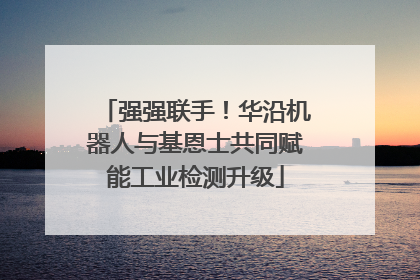 强强联手！华沿机器人与基恩士共同赋能工业检测升级