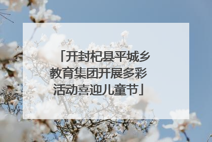 开封杞县平城乡教育集团开展多彩活动喜迎儿童节