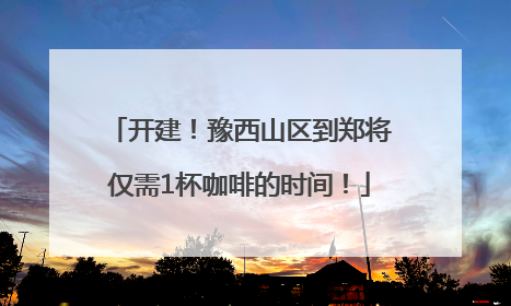 开建！豫西山区到郑将仅需1杯咖啡的时间！