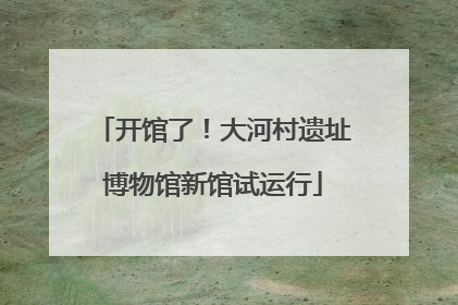 开馆了！大河村遗址博物馆新馆试运行