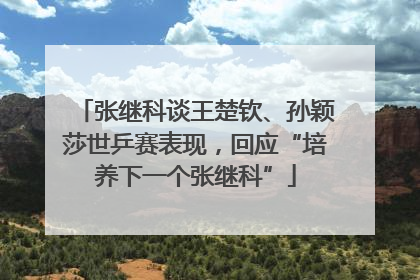 张继科谈王楚钦、孙颖莎世乒赛表现，回应“培养下一个张继科”