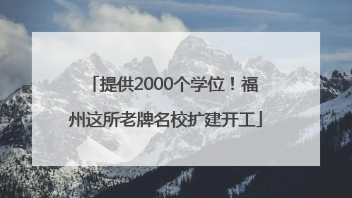 提供2000个学位！福州这所老牌名校扩建开工
