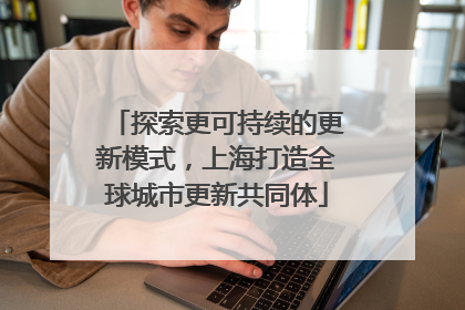 探索更可持续的更新模式，上海打造全球城市更新共同体
