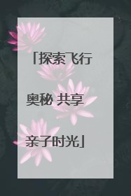 探索飞行奥秘 共享亲子时光