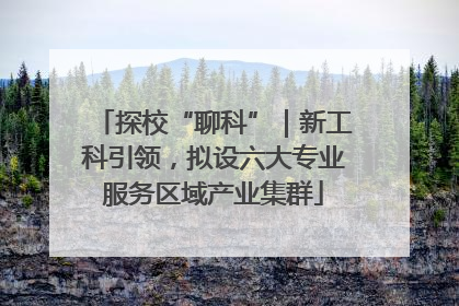 探校“聊科”｜新工科引领，拟设六大专业服务区域产业集群