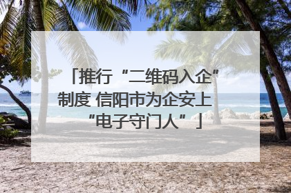 推行“二维码入企”制度 信阳市为企安上“电子守门人”