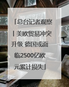 总台记者观察丨美欧贸易冲突升级 德国或面临2500亿欧元累计损失