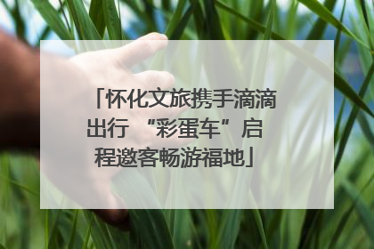 怀化文旅携手滴滴出行 “彩蛋车”启程邀客畅游福地
